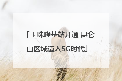 玉珠峰基站开通 昆仑山区域迈入5G时代