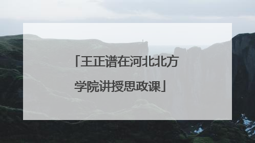 王正谱在河北北方学院讲授思政课