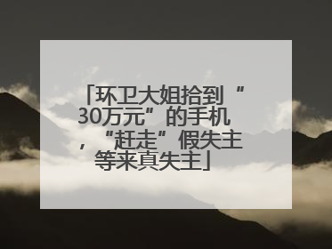 环卫大姐拾到“30万元”的手机，“赶走”假失主等来真失主