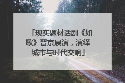 现实题材话剧《如歌》晋京展演，演绎城市与时代交响