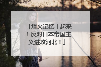 烽火记忆丨起来！反对日本帝国主义进攻河北！