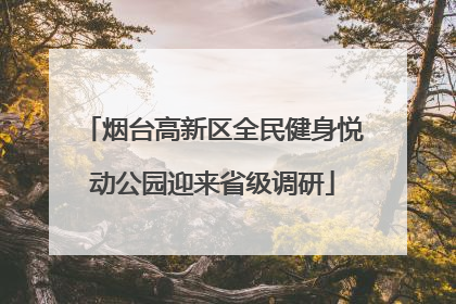 烟台高新区全民健身悦动公园迎来省级调研