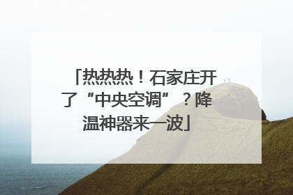 热热热！石家庄开了“中央空调”？降温神器来一波