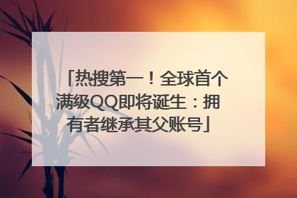 热搜第一！全球首个满级QQ即将诞生：拥有者继承其父账号