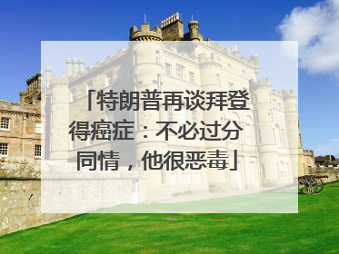 特朗普再谈拜登得癌症：不必过分同情，他很恶毒