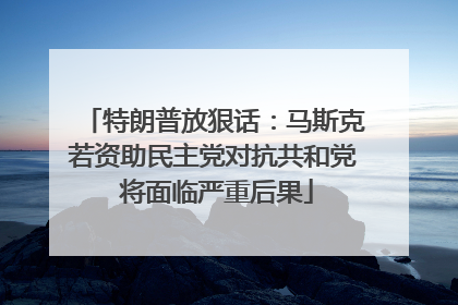 特朗普放狠话：马斯克若资助民主党对抗共和党 将面临严重后果