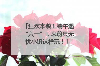 狂欢来袭！端午遇“六一”，来蔚县无忧小镇这样玩！