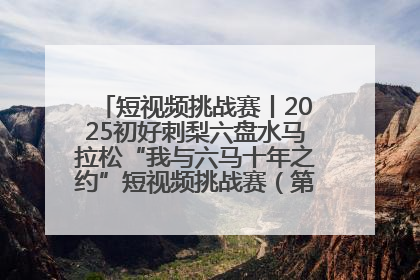 短视频挑战赛丨2025初好刺梨六盘水马拉松“我与六马十年之约”短视频挑战赛（第一阶段）即将开启