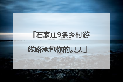 石家庄9条乡村游线路承包你的夏天