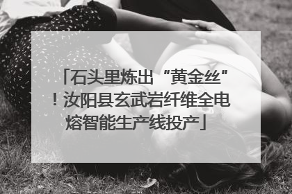 石头里炼出“黄金丝”！汝阳县玄武岩纤维全电熔智能生产线投产