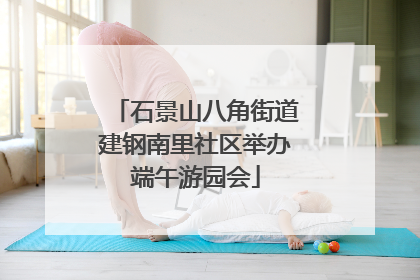 石景山八角街道建钢南里社区举办端午游园会