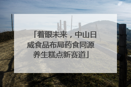 着眼未来，中山日威食品布局药食同源养生糕点新赛道