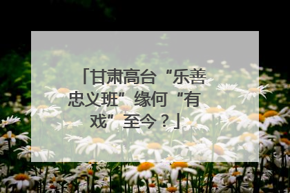 甘肃高台“乐善忠义班”缘何“有戏”至今？