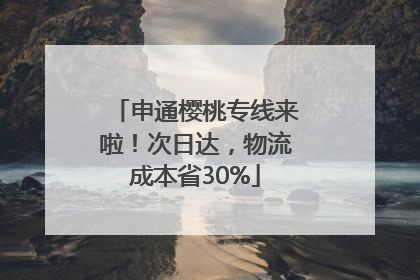 申通樱桃专线来啦！次日达，物流成本省30%