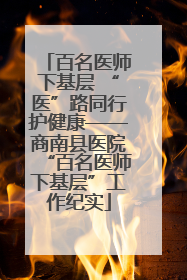 百名医师下基层 “医”路同行护健康——商南县医院“百名医师下基层”工作纪实
