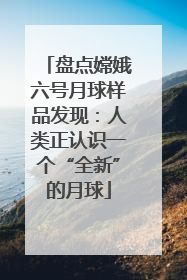 盘点嫦娥六号月球样品发现：人类正认识一个“全新”的月球