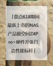 盘点618期间最新上市的NAS产品极空间Z4Pro+硬件升级打造性能标杆