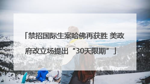 禁招国际生案哈佛再获胜 美政府改立场提出“30天限期”
