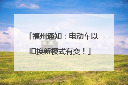 福州通知：电动车以旧换新模式有变！