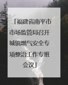 福建省南平市市场监管局召开城镇燃气安全专项整治工作专班会议