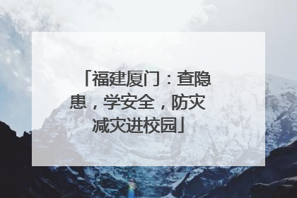 福建厦门：查隐患，学安全，防灾减灾进校园