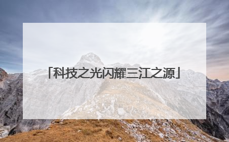 科技之光闪耀三江之源