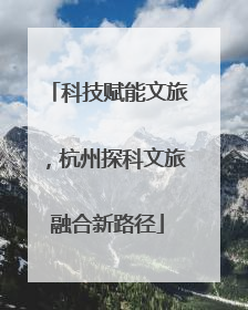 科技赋能文旅，杭州探科文旅融合新路径