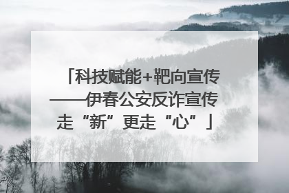 科技赋能+靶向宣传——伊春公安反诈宣传走“新”更走“心”