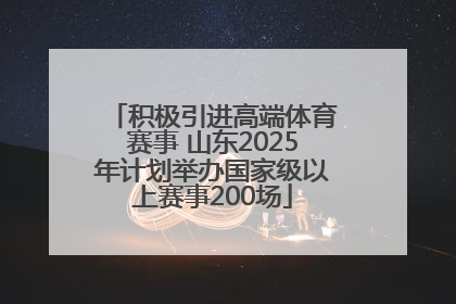 积极引进高端体育赛事 山东2025年计划举办国家级以上赛事200场