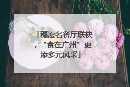 穗厦名餐厅联袂，“食在广州”更添多元风采