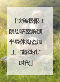 突破极限！朗恩精密解锁半导体陶瓷加工“超微孔”时代