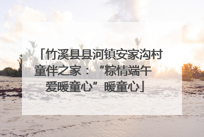 竹溪县县河镇安家沟村童伴之家：“粽情端午 爱暖童心”暖童心