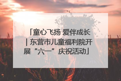 童心飞扬 爱伴成长｜东营市儿童福利院开展“六一”庆祝活动