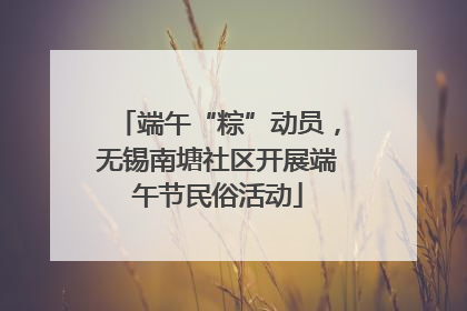 端午“粽”动员，无锡南塘社区开展端午节民俗活动