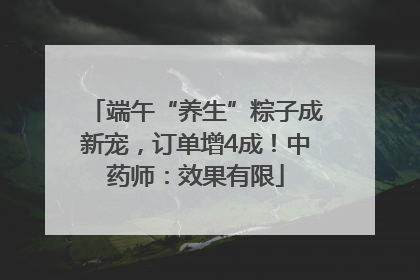 端午“养生”粽子成新宠，订单增4成！中药师：效果有限