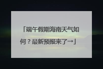 端午假期海南天气如何？最新预报来了→