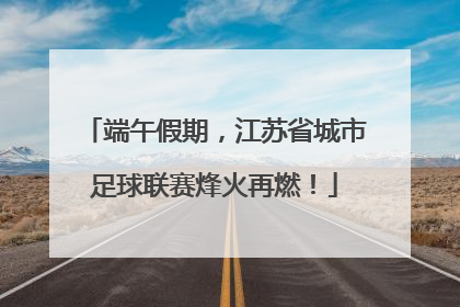 端午假期，江苏省城市足球联赛烽火再燃！