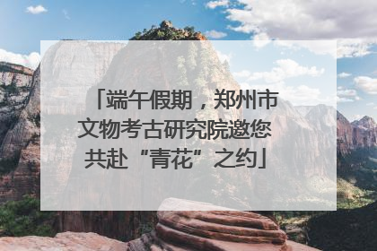 端午假期，郑州市文物考古研究院邀您共赴“青花”之约