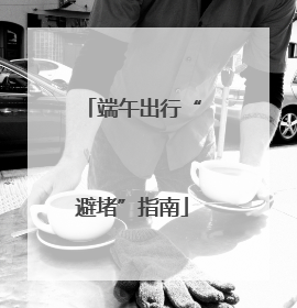 端午出行“避堵”指南