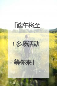 端午将至！多场活动等你来