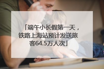 端午小长假第一天，铁路上海站预计发送旅客64.5万人次