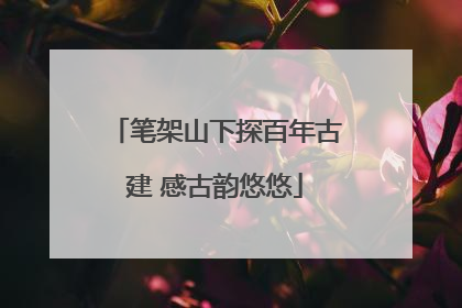 笔架山下探百年古建 感古韵悠悠