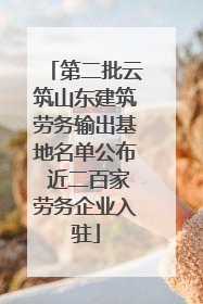 第二批云筑山东建筑劳务输出基地名单公布 近二百家劳务企业入驻