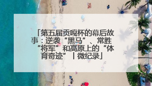 第五届贡嘎杯的幕后故事：逆袭“黑马”、常胜“将军”和高原上的“体育奇迹”丨微纪录