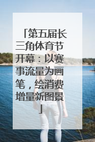 第五届长三角体育节开幕：以赛事流量为画笔，绘消费增量新图景