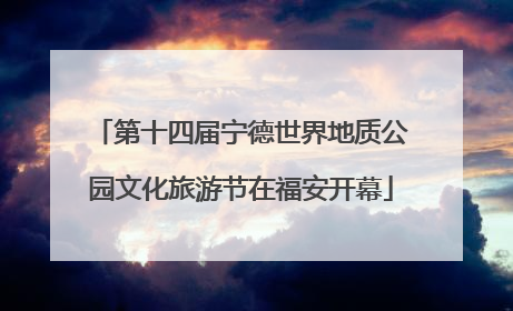 第十四届宁德世界地质公园文化旅游节在福安开幕