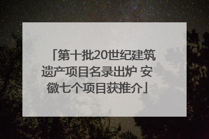 第十批20世纪建筑遗产项目名录出炉 安徽七个项目获推介