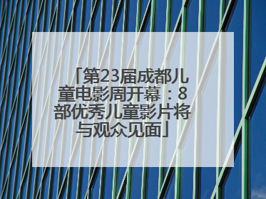 第23届成都儿童电影周开幕：8部优秀儿童影片将与观众见面