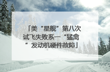 美“星舰”第八次试飞失败系一“猛禽”发动机硬件故障