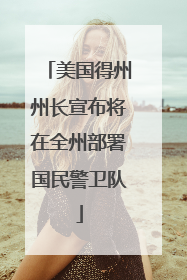 美国得州州长宣布将在全州部署国民警卫队